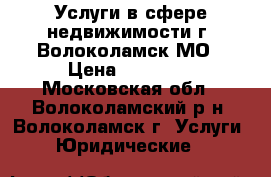 Услуги в сфере недвижимости г. Волоколамск МО › Цена ­ 20 000 - Московская обл., Волоколамский р-н, Волоколамск г. Услуги » Юридические   